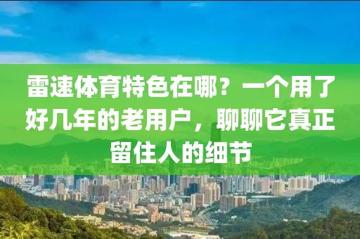 雷速体育特色在哪？一个用了好几年的老用户，聊聊它真正留住人的细节