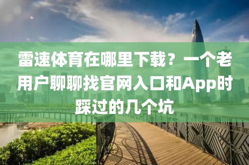 雷速体育在哪里下载？一个老用户聊聊找官网入口和App时踩过的几个坑