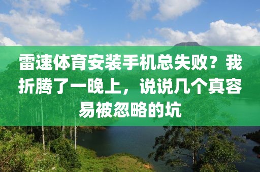 雷速体育安装手机总失败？我折腾了一晚上，说说几个真容易被忽略的坑