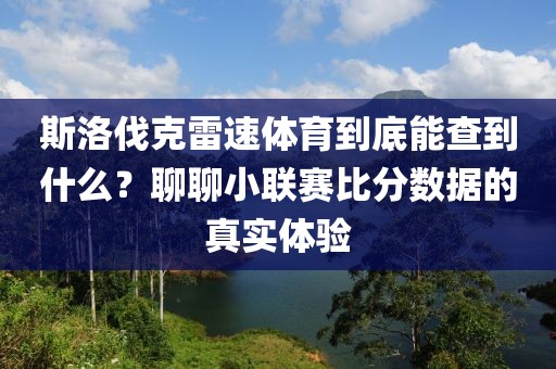 斯洛伐克雷速体育到底能查到什么？聊聊小联赛比分数据的真实体验