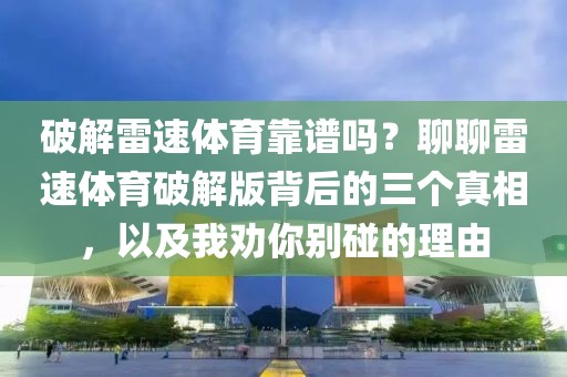 破解雷速体育靠谱吗？聊聊雷速体育破解版背后的三个真相，以及我劝你别碰的理由