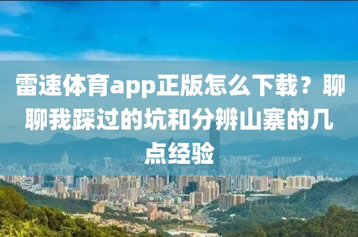 雷速体育app正版怎么下载？聊聊我踩过的坑和分辨山寨的几点经验