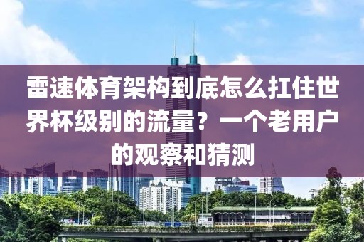 雷速体育架构到底怎么扛住世界杯级别的流量？一个老用户的观察和猜测