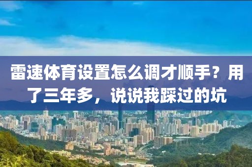 雷速体育设置怎么调才顺手？用了三年多，说说我踩过的坑