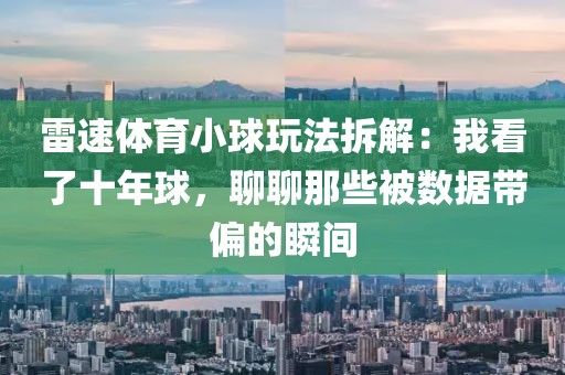 雷速体育小球玩法拆解:我看了十年球,聊聊那些被数据带偏的瞬间