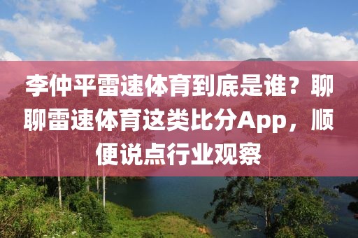 李仲平雷速体育到底是谁？聊聊雷速体育这类比分App，顺便说点行业观察