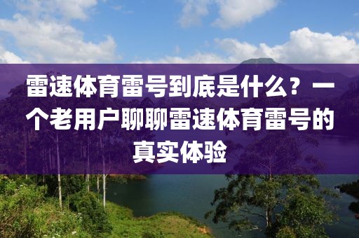 雷速体育雷号到底是什么？一个老用户聊聊雷速体育雷号的真实体验