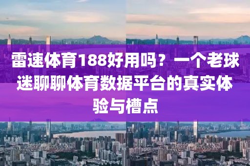 雷速体育188好用吗？一个老球迷聊聊体育数据平台的真实体验与槽点