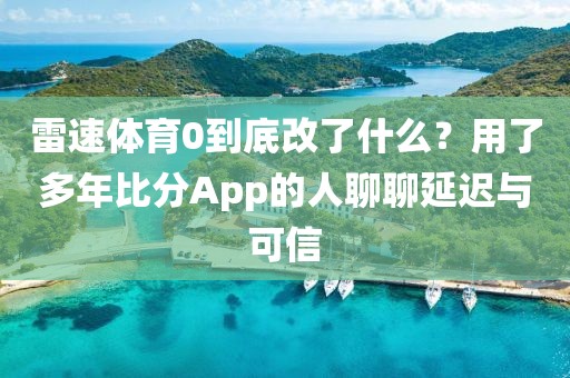 雷速体育0到底改了什么？用了多年比分App的人聊聊延迟与可信