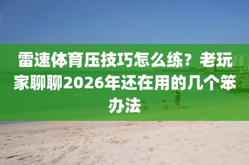 雷速体育压技巧怎么练？老玩家聊聊2026年还在用的几个笨办法