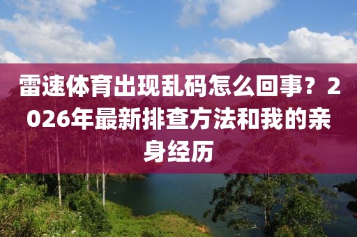 雷速体育出现乱码怎么回事？2026年最新排查方法和我的亲身经历