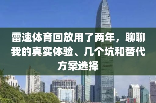雷速体育回放用了两年,聊聊我的真实体验、几个坑和替代方案选择