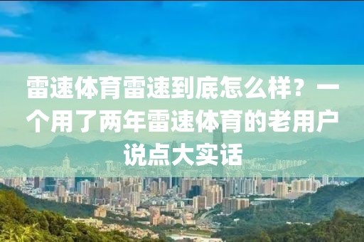 雷速体育雷速到底怎么样？一个用了两年雷速体育的老用户说点大实话