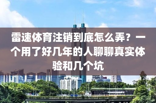 雷速体育注销到底怎么弄？一个用了好几年的人聊聊真实体验和几个坑