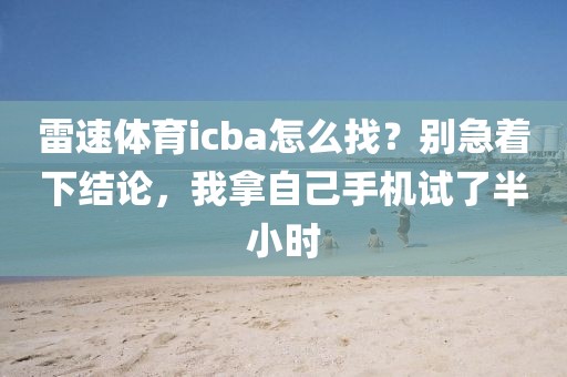 雷速体育icba怎么找?别急着下结论,我拿自己手机试了半小时