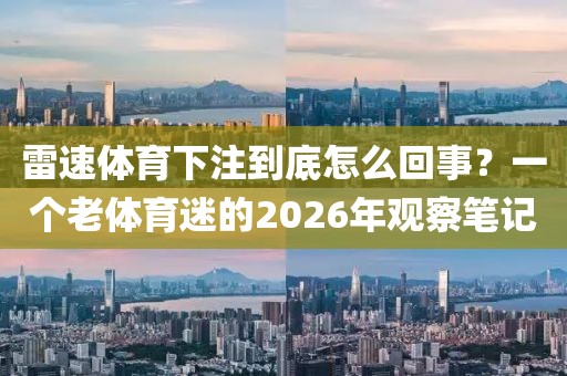 雷速体育下注到底怎么回事?一个老体育迷的2026年观察笔记