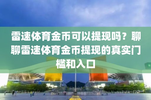 雷速体育金币可以提现吗？聊聊雷速体育金币提现的真实门槛和入口