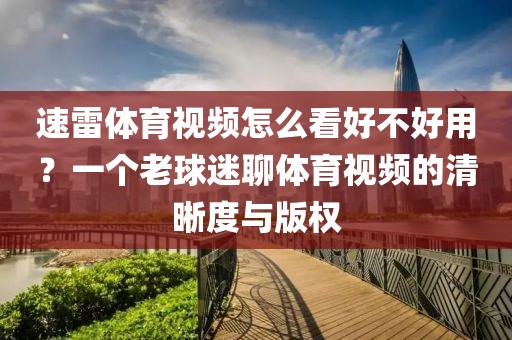 速雷体育视频怎么看好不好用？一个老球迷聊体育视频的清晰度与版权