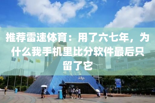 推荐雷速体育：用了六七年，为什么我手机里比分软件最后只留了它