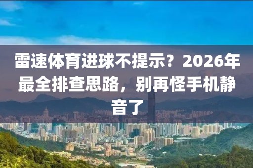 雷速体育进球不提示？2026年最全排查思路，别再怪手机静音了