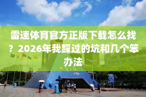 雷速体育官方正版下载怎么找？2026年我踩过的坑和几个笨办法
