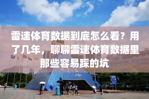雷速体育数据到底怎么看？用了几年，聊聊雷速体育数据里那些容易踩的坑