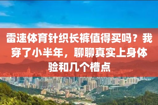 雷速体育针织长裤值得买吗？我穿了小半年，聊聊真实上身体验和几个槽点