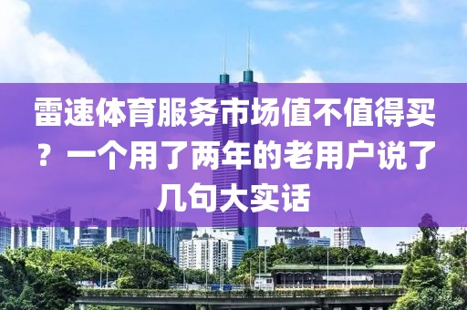 雷速体育服务市场值不值得买？一个用了两年的老用户说了几句大实话