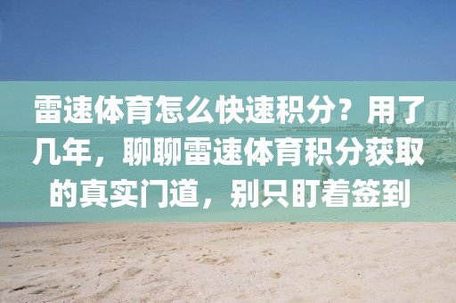 雷速体育怎么快速积分？用了几年，聊聊雷速体育积分获取的真实门道，别只盯着签到