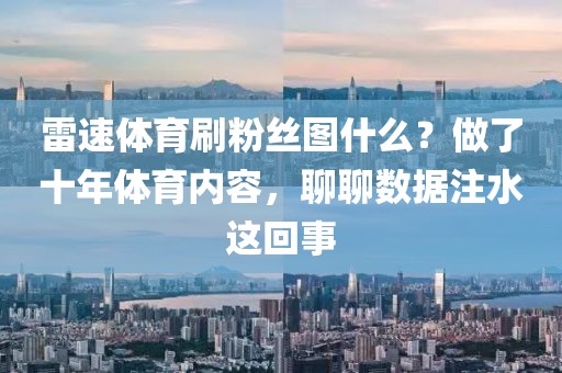雷速体育刷粉丝图什么？做了十年体育内容，聊聊数据注水这回事