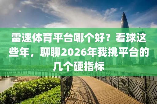 雷速体育平台哪个好?看球这些年,聊聊2026年我挑平台的几个硬指标