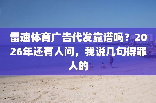 雷速体育广告代发靠谱吗？2026年还有人问，我说几句得罪人的