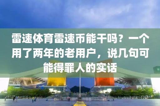雷速体育雷速币能干吗？一个用了两年的老用户，说几句可能得罪人的实话