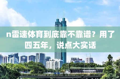 n雷速体育到底靠不靠谱?用了四五年,说点大实话
