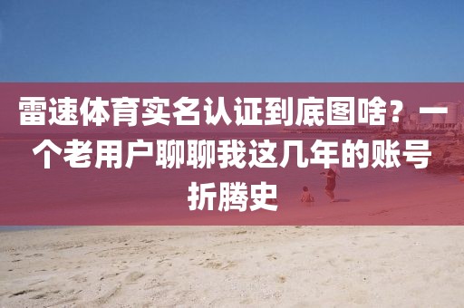雷速体育实名认证到底图啥?一个老用户聊聊我这几年的账号折腾史