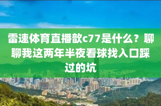 雷速体育直播歆c77是什么？聊聊我这两年半夜看球找入口踩过的坑