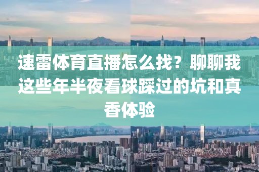 速雷体育直播怎么找？聊聊我这些年半夜看球踩过的坑和真香体验