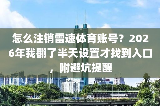 怎么注销雷速体育账号?2026年我翻了半天设置才找到入口,附避坑提醒