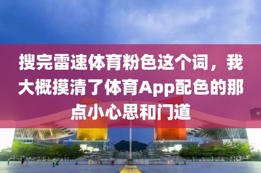 搜完雷速体育粉色这个词,我大概摸清了体育App配色的那点小心思和门道