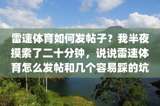 雷速体育如何发帖子？我半夜摸索了二十分钟，说说雷速体育怎么发帖和几个容易踩的坑