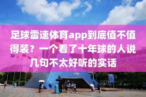 足球雷速体育app到底值不值得装?一个看了十年球的人说几句不太好听的实话