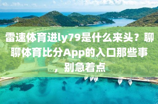 雷速体育进ly79是什么来头?聊聊体育比分App的入口那些事,别急着点
