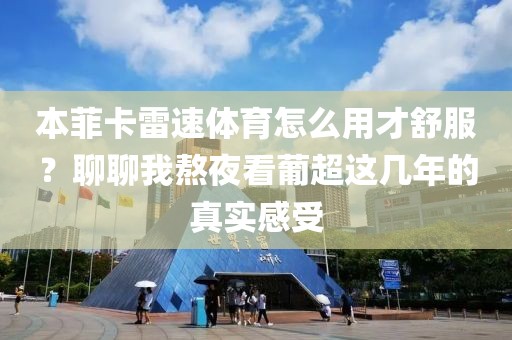 本菲卡雷速体育怎么用才舒服？聊聊我熬夜看葡超这几年的真实感受