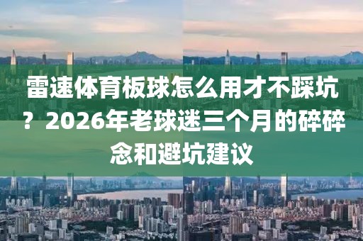 雷速体育板球怎么用才不踩坑？2026年老球迷三个月的碎碎念和避坑建议