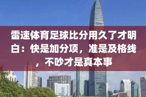 雷速体育足球比分用久了才明白：快是加分项，准是及格线，不吵才是真本事