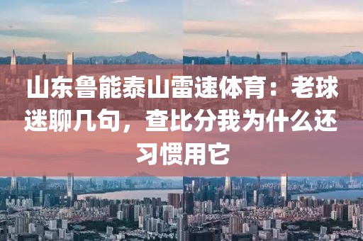 山东鲁能泰山雷速体育：老球迷聊几句，查比分我为什么还习惯用它