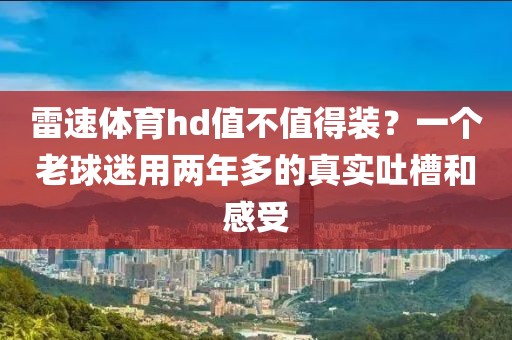 雷速体育hd值不值得装？一个老球迷用两年多的真实吐槽和感受