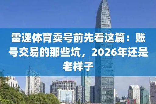 雷速体育卖号前先看这篇：账号交易的那些坑，2026年还是老样子