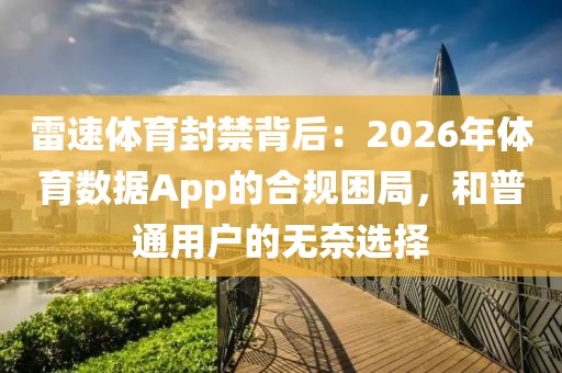 雷速体育封禁背后：2026年体育数据App的合规困局，和普通用户的无奈选择