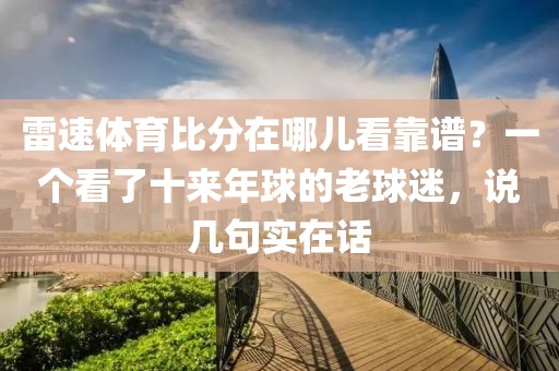 雷速体育比分在哪儿看靠谱?一个看了十来年球的老球迷,说几句实在话